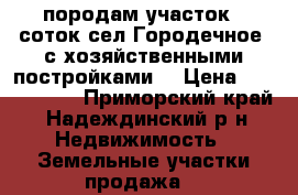 породам участок 30соток сел.Городечное, с хозяйственными постройками. › Цена ­ 1 600 000 - Приморский край, Надеждинский р-н Недвижимость » Земельные участки продажа   